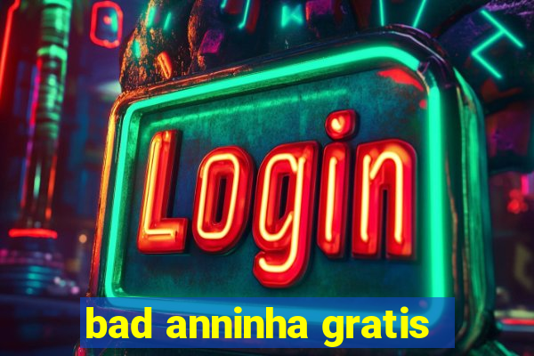 bad anninha gratis